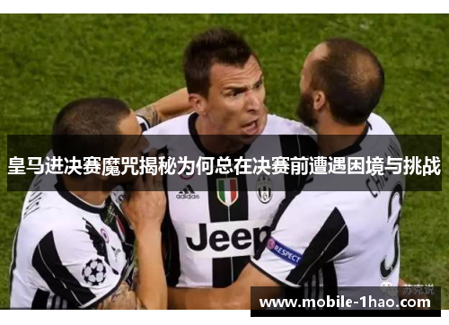 皇马进决赛魔咒揭秘为何总在决赛前遭遇困境与挑战 皇马进决赛魔咒揭秘为何总在决赛前遭遇困境与挑战