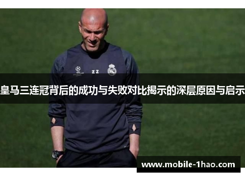 皇马三连冠背后的成功与失败对比揭示的深层原因与启示 皇马三连冠背后的成功与失败对比揭示的深层原因与启示