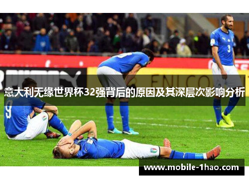意大利无缘世界杯32强背后的原因及其深层次影响分析 意大利无缘世界杯32强背后的原因及其深层次影响分析