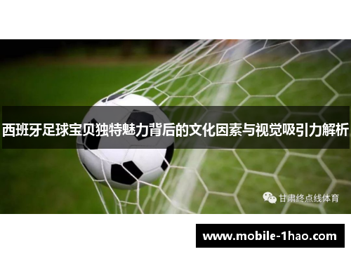 西班牙足球宝贝独特魅力背后的文化因素与视觉吸引力解析