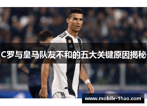 C罗与皇马队友不和的五大关键原因揭秘 C罗与皇马队友不和的五大关键原因揭秘
