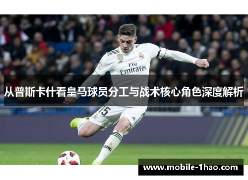 从普斯卡什看皇马球员分工与战术核心角色深度解析 从普斯卡什看皇马球员分工与战术核心角色深度解析