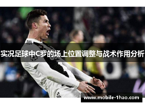 实况足球中C罗的场上位置调整与战术作用分析 实况足球中C罗的场上位置调整与战术作用分析