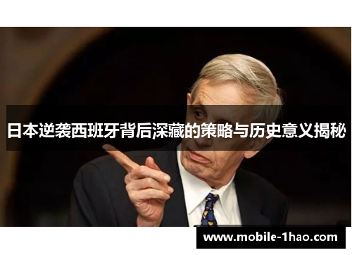 日本逆袭西班牙背后深藏的策略与历史意义揭秘 日本逆袭西班牙背后深藏的策略与历史意义揭秘