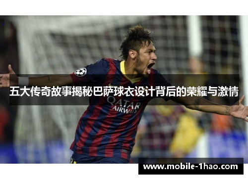 五大传奇故事揭秘巴萨球衣设计背后的荣耀与激情
