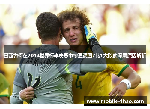 巴西为何在2014世界杯半决赛中惨遭德国7比1大败的深层原因解析 巴西为何在2014世界杯半决赛中惨遭德国7比1大败的深层原因解析