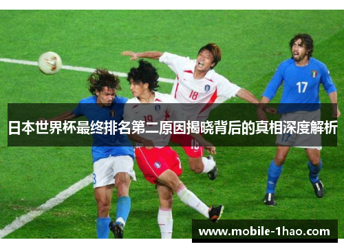 日本世界杯最终排名第二原因揭晓背后的真相深度解析 日本世界杯最终排名第二原因揭晓背后的真相深度解析