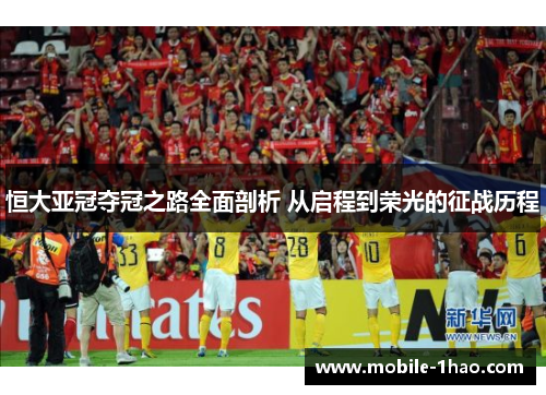 恒大亚冠夺冠之路全面剖析 从启程到荣光的征战历程