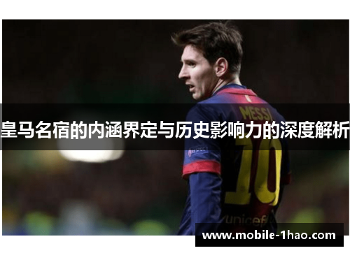 皇马名宿的内涵界定与历史影响力的深度解析 皇马名宿的内涵界定与历史影响力的深度解析