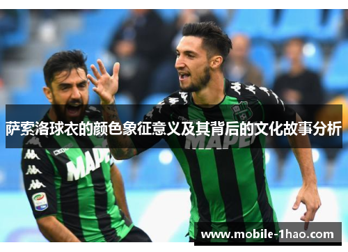 萨索洛球衣的颜色象征意义及其背后的文化故事分析 萨索洛球衣的颜色象征意义及其背后的文化故事分析