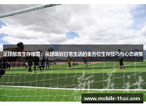 足球部落生存指南:从球场到日常生活的全方位生存技巧与心态调整 足球部落生存指南:从球场到日常生活的全方位生存技巧与心态调整