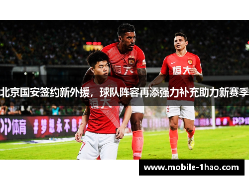 北京国安签约新外援,球队阵容再添强力补充助力新赛季 北京国安签约新外援,球队阵容再添强力补充助力新赛季