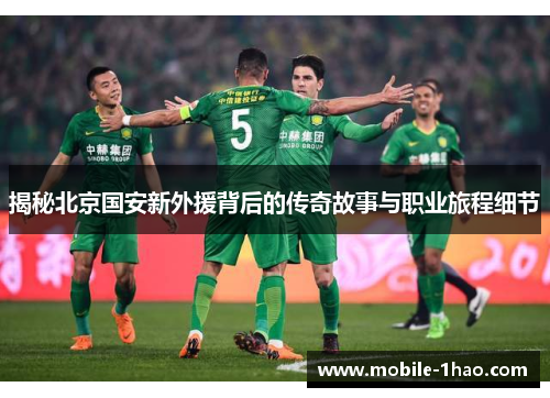 揭秘北京国安新外援背后的传奇故事与职业旅程细节 揭秘北京国安新外援背后的传奇故事与职业旅程细节