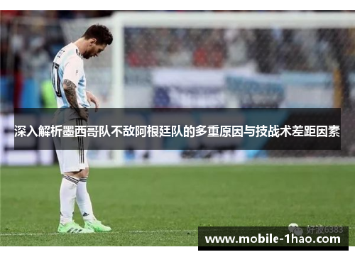 深入解析墨西哥队不敌阿根廷队的多重原因与技战术差距因素 深入解析墨西哥队不敌阿根廷队的多重原因与技战术差距因素