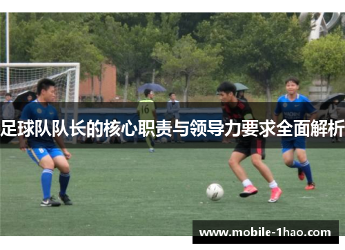 足球队队长的核心职责与领导力要求全面解析 足球队队长的核心职责与领导力要求全面解析
