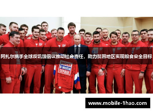 阿扎尔携手全球反饥饿倡议推动社会责任,助力贫困地区实现粮食安全目标 阿扎尔携手全球反饥饿倡议推动社会责任,助力贫困地区实现粮食安全目标