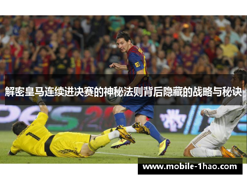 解密皇马连续进决赛的神秘法则背后隐藏的战略与秘诀 解密皇马连续进决赛的神秘法则背后隐藏的战略与秘诀