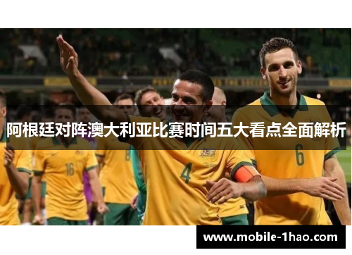 阿根廷对阵澳大利亚比赛时间五大看点全面解析 阿根廷对阵澳大利亚比赛时间五大看点全面解析