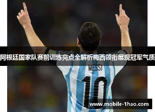 阿根廷国家队赛前训练亮点全解析梅西领衔展现冠军气质 阿根廷国家队赛前训练亮点全解析梅西领衔展现冠军气质