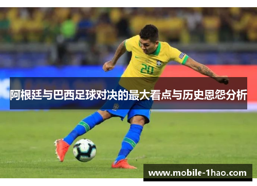阿根廷与巴西足球对决的最大看点与历史恩怨分析 阿根廷与巴西足球对决的最大看点与历史恩怨分析