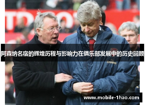 阿森纳名宿的辉煌历程与影响力在俱乐部发展中的历史回顾 阿森纳名宿的辉煌历程与影响力在俱乐部发展中的历史回顾