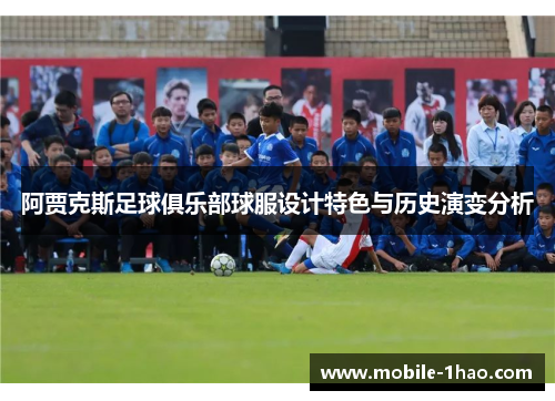 阿贾克斯足球俱乐部球服设计特色与历史演变分析 阿贾克斯足球俱乐部球服设计特色与历史演变分析