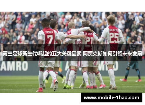 荷兰足球新生代崛起的五大关键因素 阿贾克斯如何引领未来发展 荷兰足球新生代崛起的五大关键因素 阿贾克斯如何引领未来发展