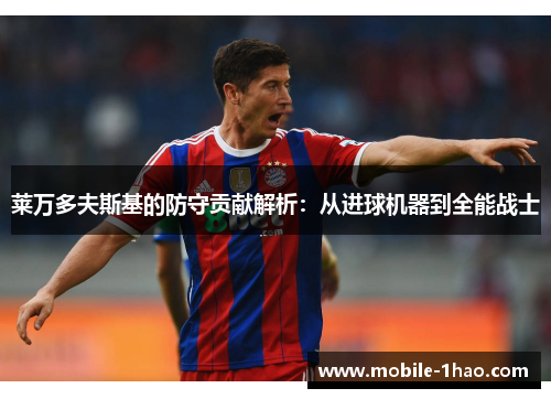 莱万多夫斯基的防守贡献解析:从进球机器到全能战士 莱万多夫斯基的防守贡献解析:从进球机器到全能战士