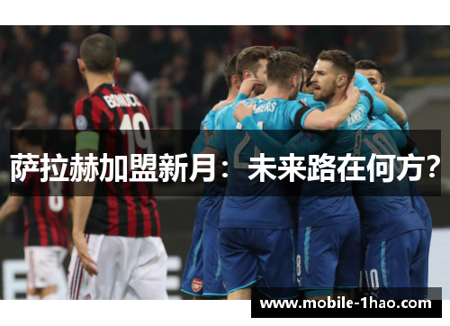 萨拉赫加盟新月:未来路在何方? 萨拉赫加盟新月:未来路在何方?