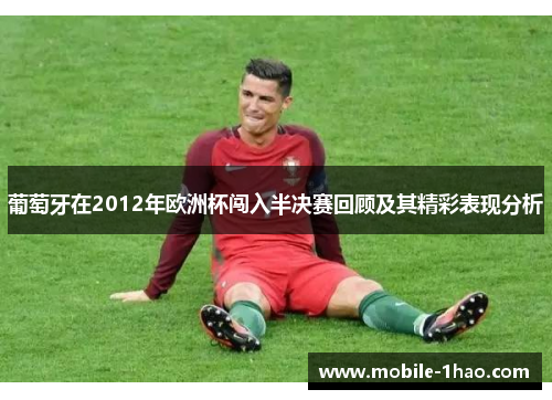 葡萄牙在2012年欧洲杯闯入半决赛回顾及其精彩表现分析