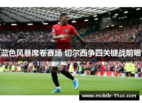 蓝色风暴席卷赛场 切尔西争四关键战前瞻 蓝色风暴席卷赛场 切尔西争四关键战前瞻