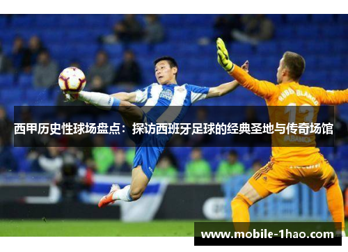 西甲历史性球场盘点:探访西班牙足球的经典圣地与传奇场馆 西甲历史性球场盘点:探访西班牙足球的经典圣地与传奇场馆