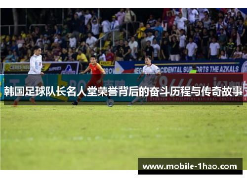 韩国足球队长名人堂荣誉背后的奋斗历程与传奇故事 韩国足球队长名人堂荣誉背后的奋斗历程与传奇故事