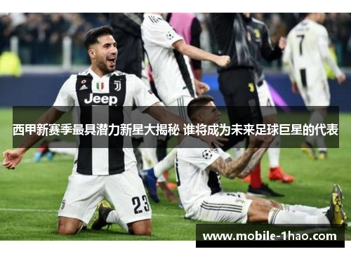 西甲新赛季最具潜力新星大揭秘 谁将成为未来足球巨星的代表 西甲新赛季最具潜力新星大揭秘 谁将成为未来足球巨星的代表