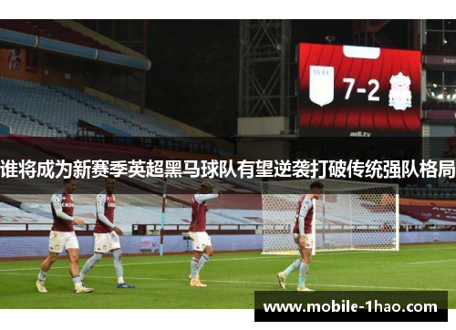 谁将成为新赛季英超黑马球队有望逆袭打破传统强队格局 谁将成为新赛季英超黑马球队有望逆袭打破传统强队格局