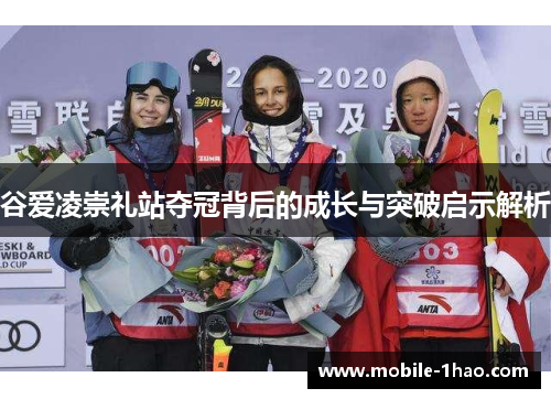 谷爱凌崇礼站夺冠背后的成长与突破启示解析 谷爱凌崇礼站夺冠背后的成长与突破启示解析