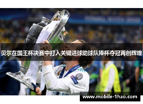 贝尔在国王杯决赛中打入关键进球助球队捧杯夺冠再创辉煌 贝尔在国王杯决赛中打入关键进球助球队捧杯夺冠再创辉煌
