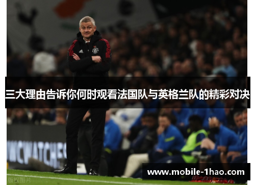 三大理由告诉你何时观看法国队与英格兰队的精彩对决 三大理由告诉你何时观看法国队与英格兰队的精彩对决