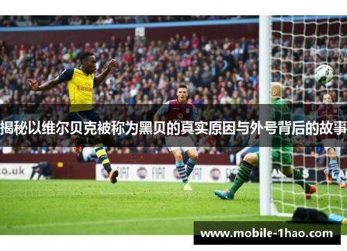 揭秘以维尔贝克被称为黑贝的真实原因与外号背后的故事