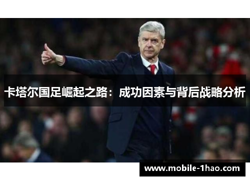 卡塔尔国足崛起之路:成功因素与背后战略分析 卡塔尔国足崛起之路:成功因素与背后战略分析