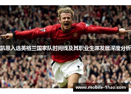 凯恩入选英格兰国家队时间线及其职业生涯发展深度分析 凯恩入选英格兰国家队时间线及其职业生涯发展深度分析