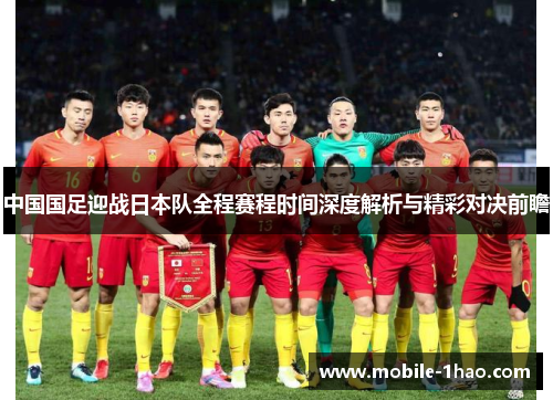 中国国足迎战日本队全程赛程时间深度解析与精彩对决前瞻 中国国足迎战日本队全程赛程时间深度解析与精彩对决前瞻