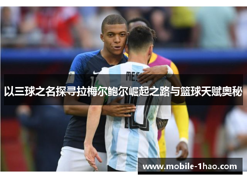 以三球之名探寻拉梅尔鲍尔崛起之路与篮球天赋奥秘 以三球之名探寻拉梅尔鲍尔崛起之路与篮球天赋奥秘
