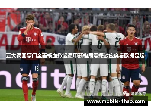 五大德国豪门全面换血掀起德甲新格局震撼效应席卷欧洲足坛 五大德国豪门全面换血掀起德甲新格局震撼效应席卷欧洲足坛