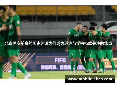 北京国安前身的历史渊源为何成为球迷与学者持续关注的焦点 北京国安前身的历史渊源为何成为球迷与学者持续关注的焦点