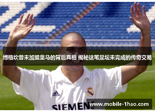 博格坎普未加盟皇马的背后真相 揭秘这笔足坛未完成的传奇交易 博格坎普未加盟皇马的背后真相 揭秘这笔足坛未完成的传奇交易