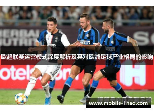 欧超联赛运营模式深度解析及其对欧洲足球产业格局的影响 欧超联赛运营模式深度解析及其对欧洲足球产业格局的影响