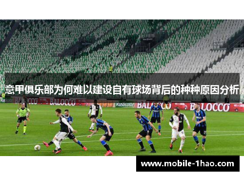 意甲俱乐部为何难以建设自有球场背后的种种原因分析 意甲俱乐部为何难以建设自有球场背后的种种原因分析