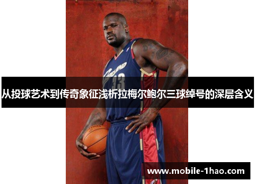 从投球艺术到传奇象征浅析拉梅尔鲍尔三球绰号的深层含义 从投球艺术到传奇象征浅析拉梅尔鲍尔三球绰号的深层含义