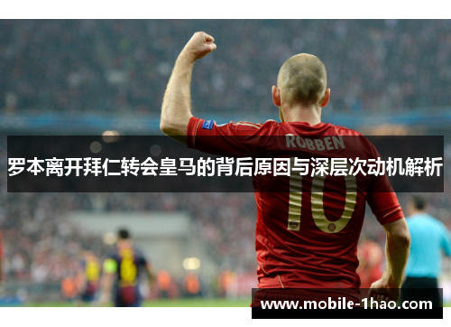 罗本离开拜仁转会皇马的背后原因与深层次动机解析 罗本离开拜仁转会皇马的背后原因与深层次动机解析